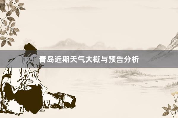 青岛近期天气大概与预告分析